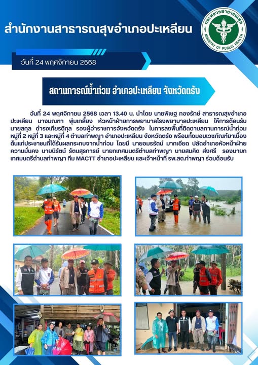 วันที่ 24 พฤศจิกายน 2568 เวลา 13.40 น. นำโดย นายพิเชฐ ทองรักษ์ สาธารณสุขอำเภอ
ปะเหลียน นางมณฑา พุ่มเกลี้ยง หัวหน้าฝ่ายการพยาบาลโรงพยาบาลปะเหลียน ให้การต้อนรับ
นายสกุล ดำรงเกียรติกุล รองผู้ว่าราชการจังหวัดตรัง ในการลงพื้นที่ติดตามสถานการณ์น้ำท่วม
หมู่ที่ 2 หมู่ที่ 3 และหมู่ที่ 4 ตำบลท่าพญา อำเภอปะเหลียน จังหวัดตรัง พร้อมทั้งมอบเวชภัณฑ์ยาเบื้อง
ต้นแก่ประชาชนที่ได้รับผลกระทบจากน้ำท่วม โดยมี นายอมรรัตน์ มากเอียด ปลัดอำเภอหัวหน้าฝ่าย
ความมั่นคง นายนิรัตน์ รัตนสุรการย์ นายกเทศมนตรีตำบลท่าพญา นายสมคิด ส่งศรี รองนายก
เทศมนตรีตำบลท่าพญา ทีม MACTT อำเภอปะเหลียน และเจ้าหน้าที่ รพ.สต.ท่าพญา ร่วมต้อนรับ